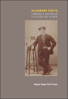 ALEJANDRO PUEYO. LIBRERO Y EDITOR DE LA EDAD DE PLATA de Miguel Ángel Buil Pueyo