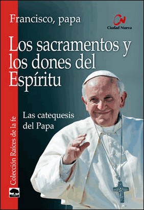 LOS SACRAMENTOS Y LOS DONES DEL ESPÍRITU. LAS CATEQUESIS DEL PAPA de Papa Francisco